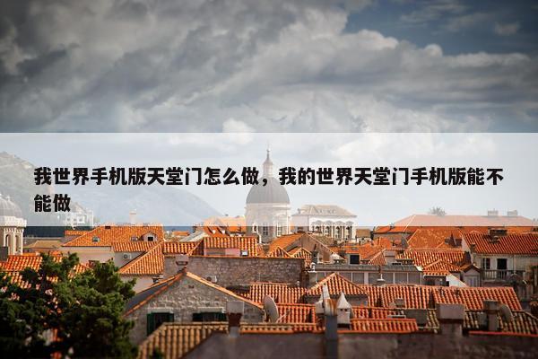 我世界手机版天堂门怎么做，我的世界天堂门手机版能不能做