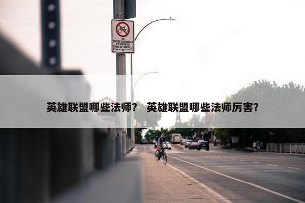 英雄联盟哪些法师？ 英雄联盟哪些法师厉害？