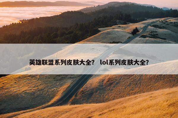 英雄联盟系列皮肤大全？ lol系列皮肤大全？