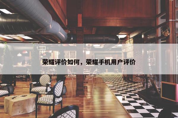 荣耀评价如何，荣耀手机用户评价