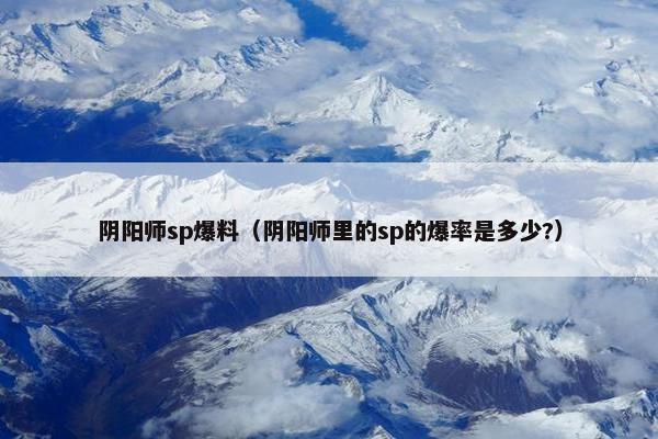 阴阳师sp爆料（阴阳师里的sp的爆率是多少?）