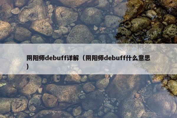 阴阳师debuff详解（阴阳师debuff什么意思）