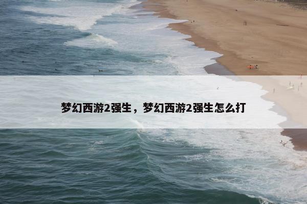 梦幻西游2强生，梦幻西游2强生怎么打
