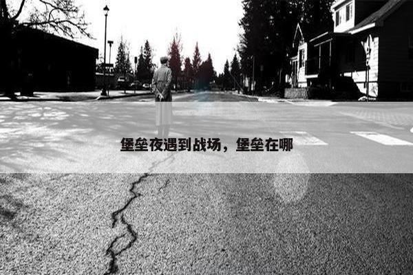 堡垒夜遇到战场，堡垒在哪
