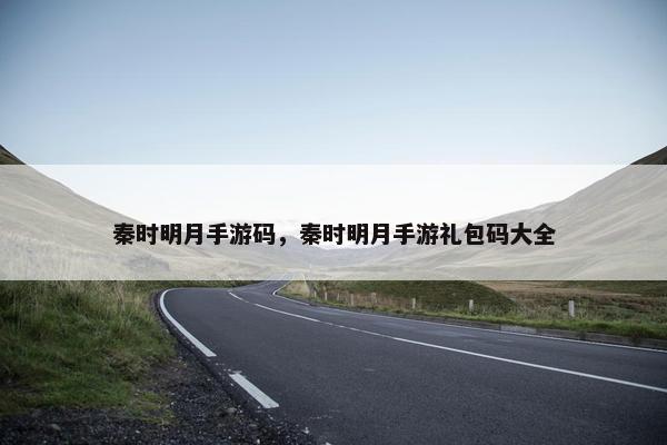 秦时明月手游码，秦时明月手游礼包码大全