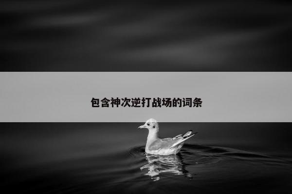 包含神次逆打战场的词条