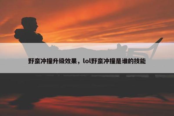 野蛮冲撞升级效果，lol野蛮冲撞是谁的技能