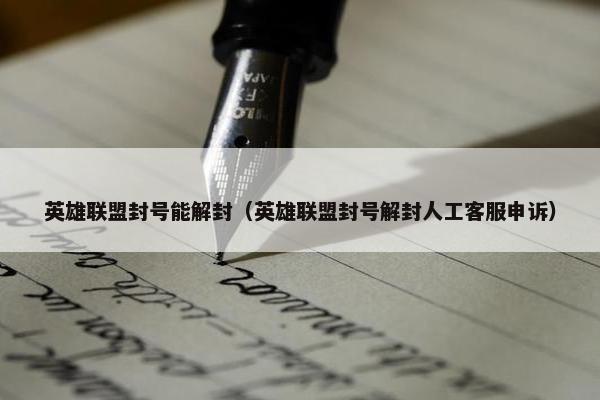 英雄联盟封号能解封（英雄联盟封号解封人工客服申诉）
