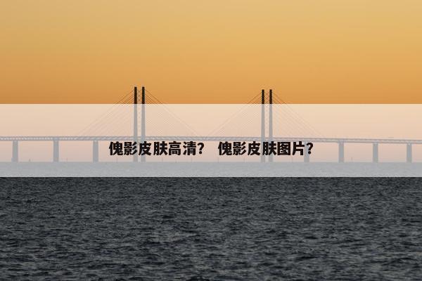 傀影皮肤高清？ 傀影皮肤图片？