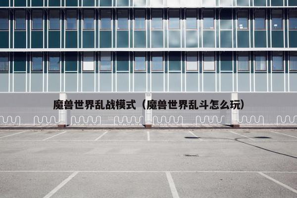 魔兽世界乱战模式（魔兽世界乱斗怎么玩）