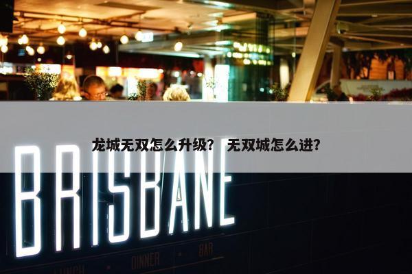 龙城无双怎么升级？ 无双城怎么进？