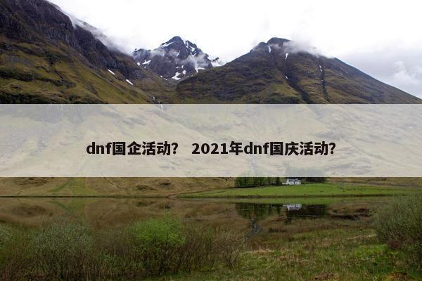 dnf国企活动？ 2021年dnf国庆活动？