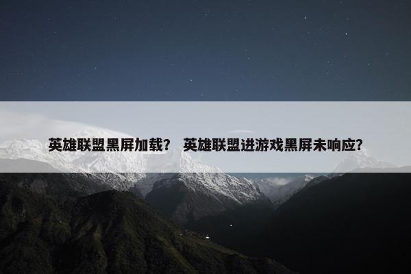 英雄联盟黑屏加载？ 英雄联盟进游戏黑屏未响应？