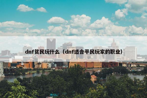 dnf贫民玩什么（dnf适合平民玩家的职业）