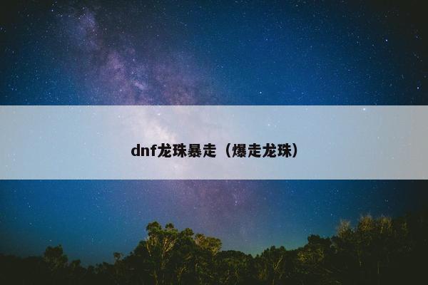 dnf龙珠暴走（爆走龙珠）