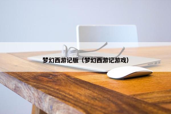 梦幻西游记版（梦幻西游记游戏）