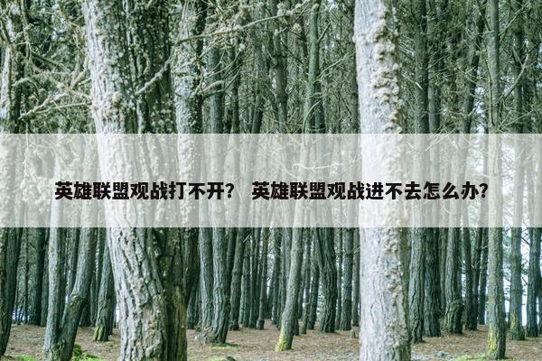 英雄联盟观战打不开？ 英雄联盟观战进不去怎么办？