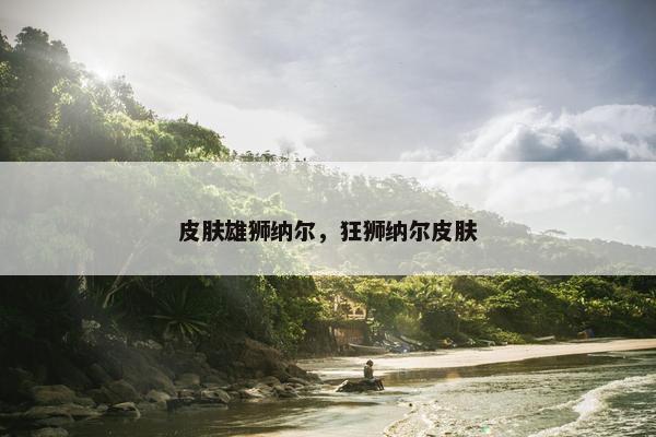 皮肤雄狮纳尔，狂狮纳尔皮肤