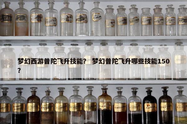 梦幻西游普陀飞升技能？ 梦幻普陀飞升哪些技能150？