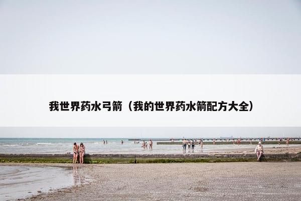我世界药水弓箭（我的世界药水箭配方大全）