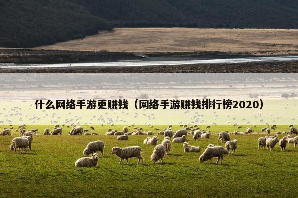什么网络手游更赚钱（网络手游赚钱排行榜2020）