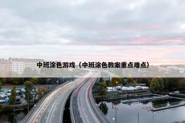 中班涂色游戏（中班涂色教案重点难点）