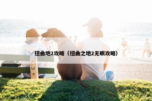 扭曲地2攻略（扭曲之地2无眠攻略）