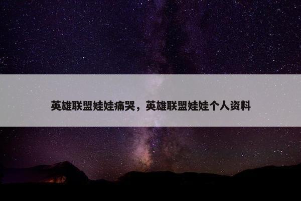 英雄联盟娃娃痛哭，英雄联盟娃娃个人资料