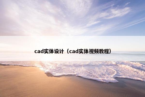 cad实体设计（cad实体视频教程）
