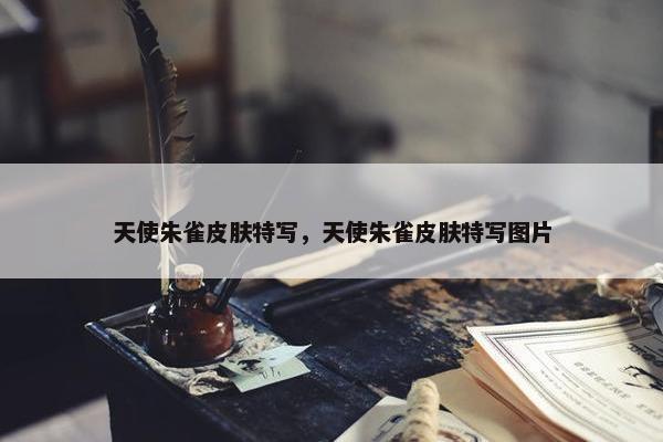 天使朱雀皮肤特写，天使朱雀皮肤特写图片