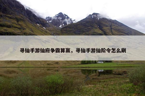 寻仙手游仙府争霸算赢，寻仙手游仙阶令怎么刷