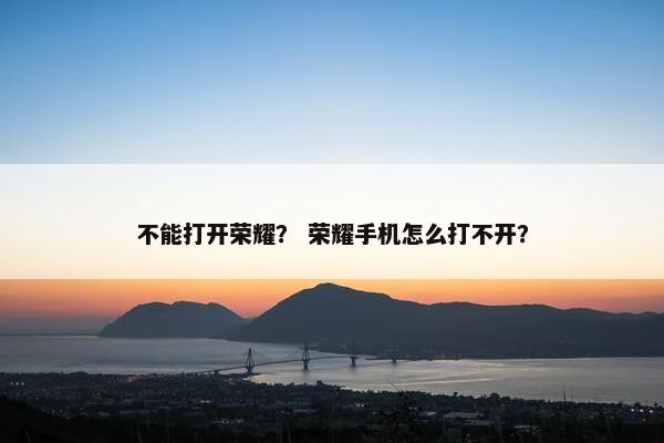 不能打开荣耀？ 荣耀手机怎么打不开？