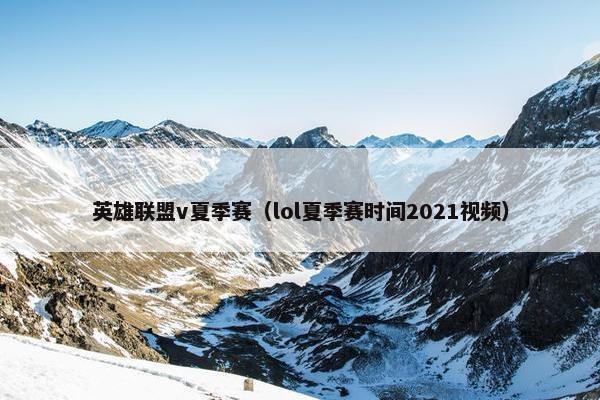 英雄联盟v夏季赛（lol夏季赛时间2021视频）