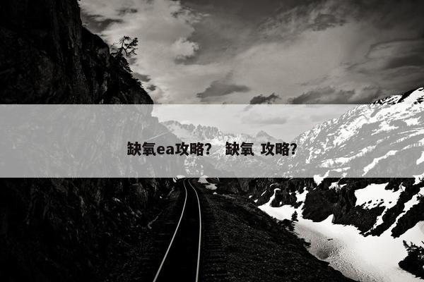 缺氧ea攻略？ 缺氧 攻略？