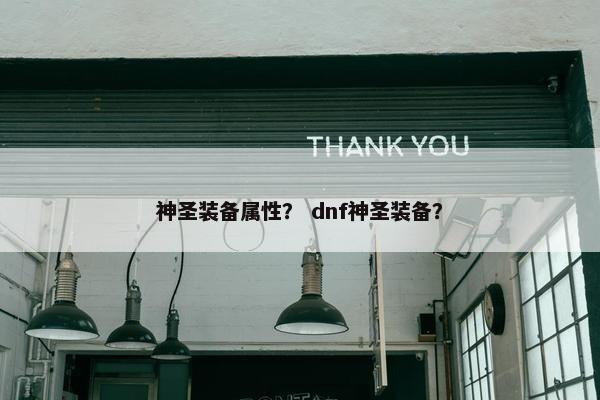 神圣装备属性？ dnf神圣装备？