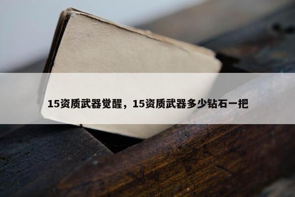 15资质武器觉醒，15资质武器多少钻石一把