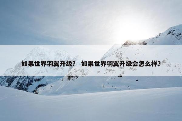 如果世界羽翼升级？ 如果世界羽翼升级会怎么样？