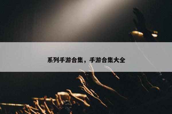系列手游合集，手游合集大全