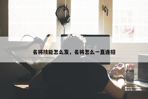 名将技能怎么发，名将怎么一直连招