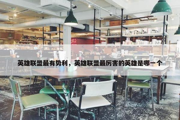 英雄联盟最有势利，英雄联盟最厉害的英雄是哪一个