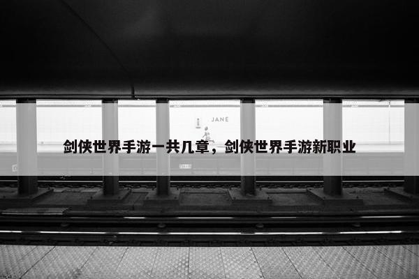 剑侠世界手游一共几章，剑侠世界手游新职业