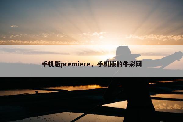 手机版premiere，手机版的牛彩网