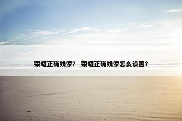荣耀正确线索？ 荣耀正确线索怎么设置？
