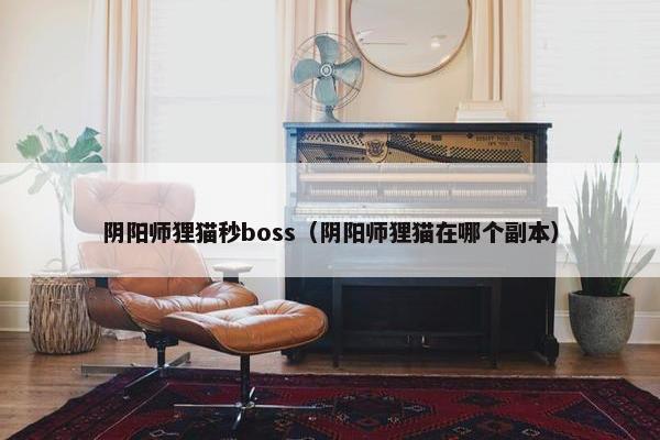 阴阳师狸猫秒boss（阴阳师狸猫在哪个副本）