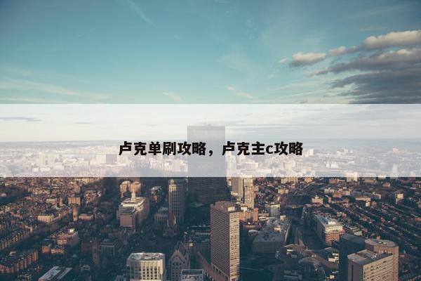 卢克单刷攻略，卢克主c攻略
