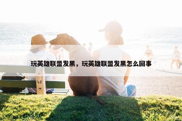 玩英雄联盟发黑，玩英雄联盟发黑怎么回事