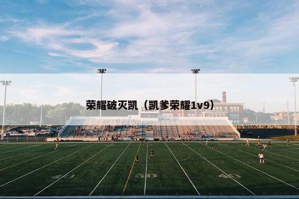 荣耀破灭凯（凯爹荣耀1v9）