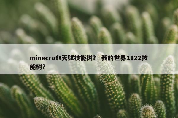 minecraft天赋技能树？ 我的世界1122技能树？