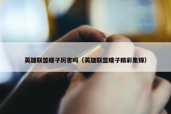 英雄联盟瞎子厉害吗（英雄联盟瞎子精彩集锦）