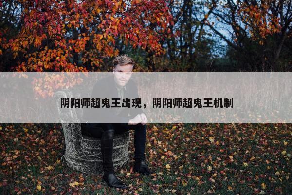 阴阳师超鬼王出现，阴阳师超鬼王机制